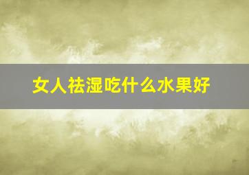 女人祛湿吃什么水果好