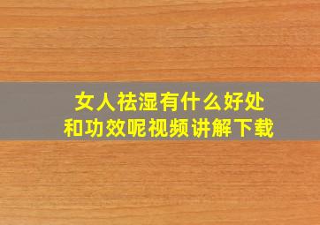 女人祛湿有什么好处和功效呢视频讲解下载