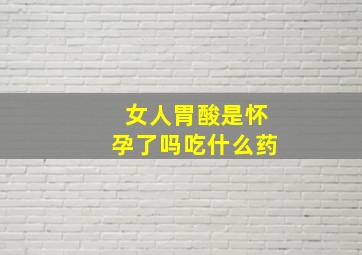 女人胃酸是怀孕了吗吃什么药