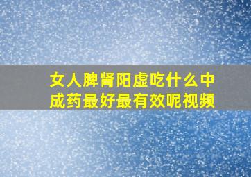 女人脾肾阳虚吃什么中成药最好最有效呢视频