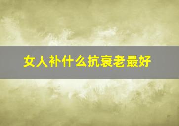 女人补什么抗衰老最好