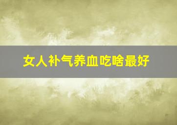 女人补气养血吃啥最好