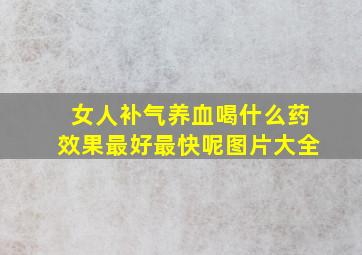 女人补气养血喝什么药效果最好最快呢图片大全