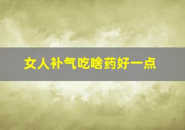 女人补气吃啥药好一点