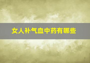 女人补气血中药有哪些