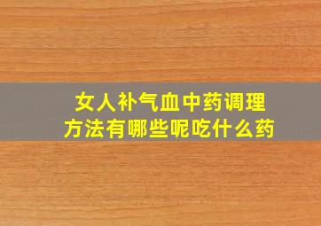 女人补气血中药调理方法有哪些呢吃什么药