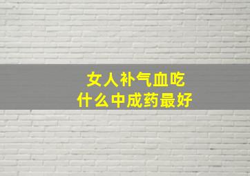 女人补气血吃什么中成药最好