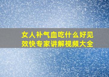 女人补气血吃什么好见效快专家讲解视频大全