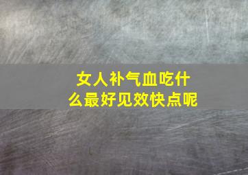 女人补气血吃什么最好见效快点呢