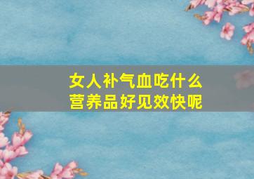 女人补气血吃什么营养品好见效快呢