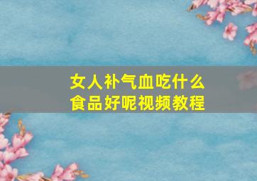 女人补气血吃什么食品好呢视频教程