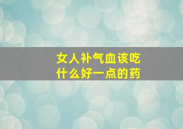 女人补气血该吃什么好一点的药