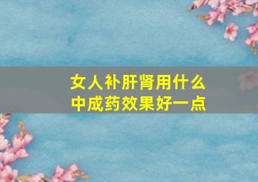 女人补肝肾用什么中成药效果好一点