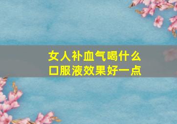 女人补血气喝什么口服液效果好一点