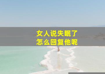 女人说失眠了怎么回复他呢