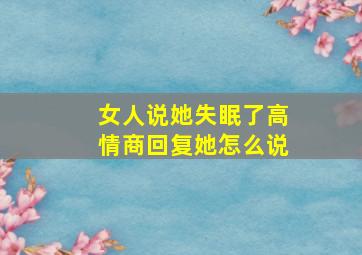 女人说她失眠了高情商回复她怎么说