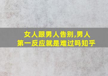 女人跟男人告别,男人第一反应就是难过吗知乎