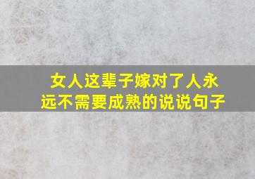 女人这辈子嫁对了人永远不需要成熟的说说句子