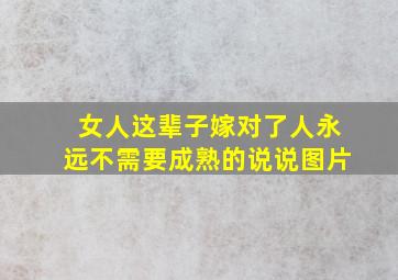 女人这辈子嫁对了人永远不需要成熟的说说图片