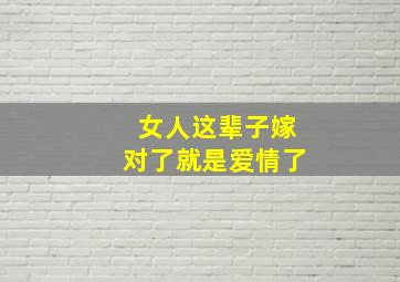 女人这辈子嫁对了就是爱情了