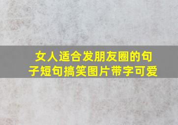 女人适合发朋友圈的句子短句搞笑图片带字可爱