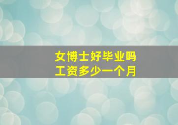 女博士好毕业吗工资多少一个月