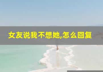 女友说我不想她,怎么回复