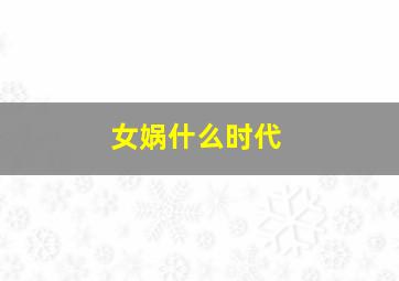 女娲什么时代