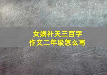 女娲补天三百字作文二年级怎么写