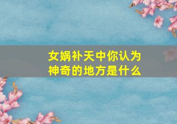 女娲补天中你认为神奇的地方是什么