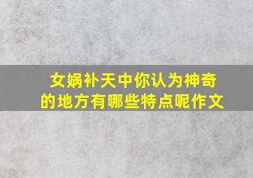 女娲补天中你认为神奇的地方有哪些特点呢作文