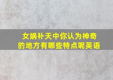 女娲补天中你认为神奇的地方有哪些特点呢英语