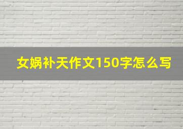 女娲补天作文150字怎么写