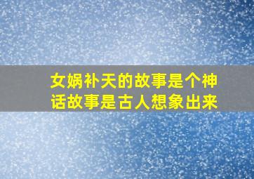 女娲补天的故事是个神话故事是古人想象出来