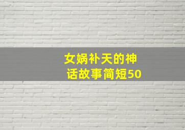 女娲补天的神话故事简短50