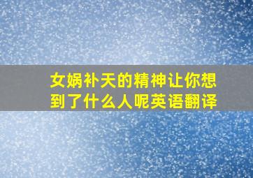 女娲补天的精神让你想到了什么人呢英语翻译