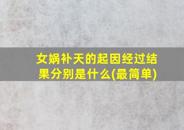 女娲补天的起因经过结果分别是什么(最简单)