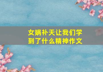 女娲补天让我们学到了什么精神作文