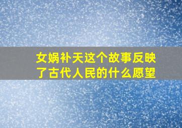 女娲补天这个故事反映了古代人民的什么愿望