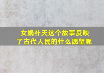 女娲补天这个故事反映了古代人民的什么愿望呢