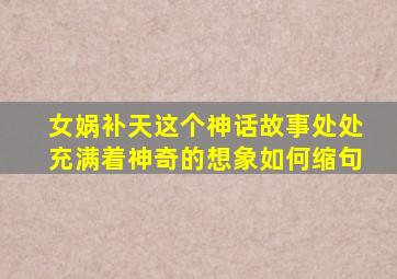 女娲补天这个神话故事处处充满着神奇的想象如何缩句