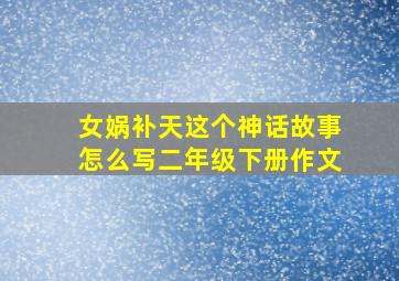 女娲补天这个神话故事怎么写二年级下册作文