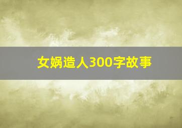 女娲造人300字故事