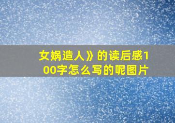 女娲造人》的读后感100字怎么写的呢图片