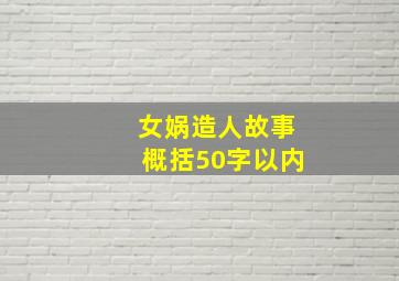 女娲造人故事概括50字以内