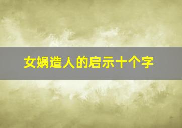 女娲造人的启示十个字