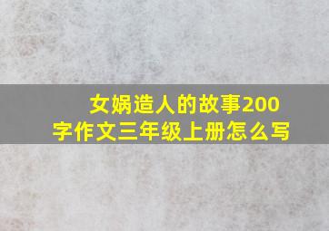 女娲造人的故事200字作文三年级上册怎么写