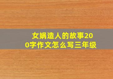 女娲造人的故事200字作文怎么写三年级