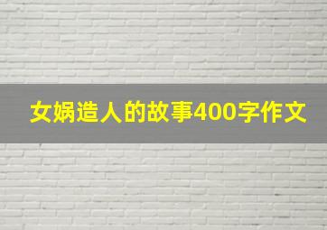 女娲造人的故事400字作文