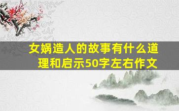 女娲造人的故事有什么道理和启示50字左右作文